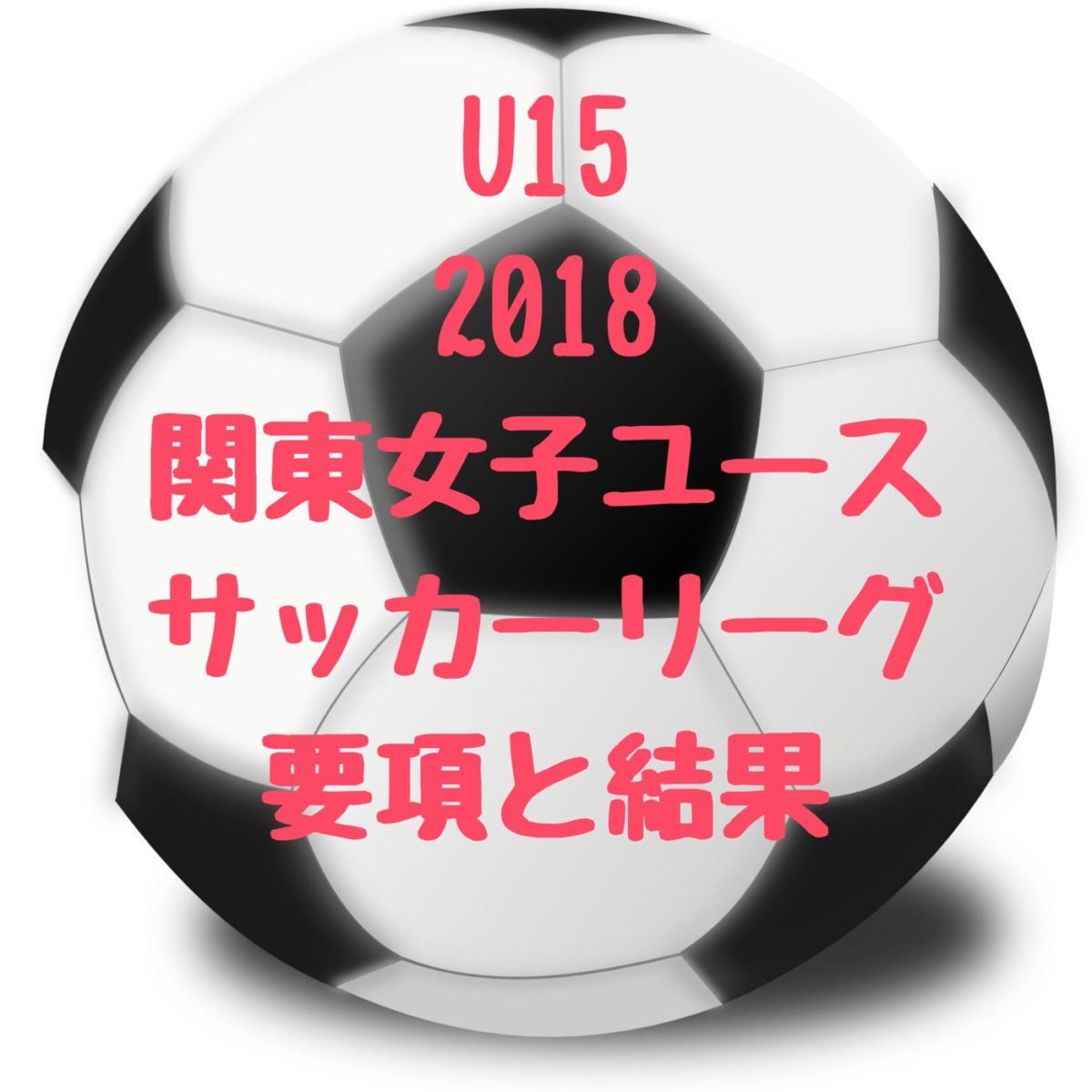第2回 U15 関東女子サッカーリーグ 18年度版 要項と最終順位