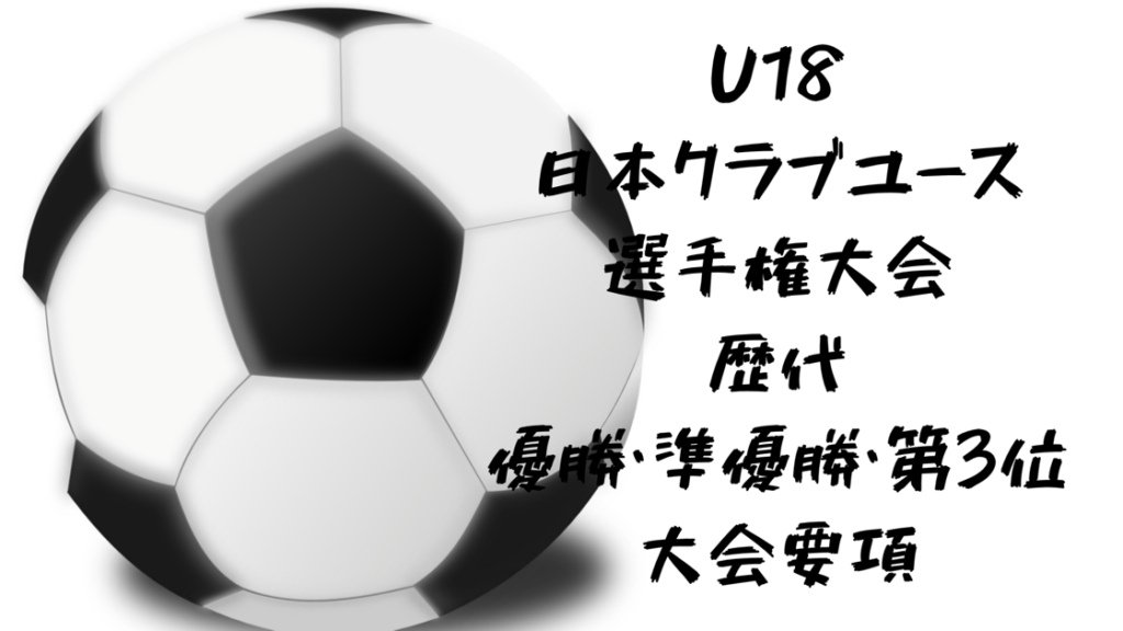 日本クラブユースサッカー選手権 U 18 全国大会 歴代 優勝 準優勝 第3位を更新 年度は